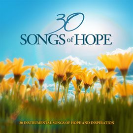 Cover image for 30 Songs Of Hope: 30 Instrumental Songs Of Hope And Inspiration