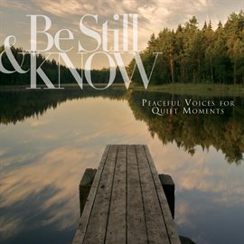 Cover image for Be Still & Know: Peaceful Voices For Quiet Moments