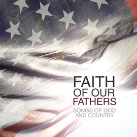 Cover image for Faith Of Our Fathers: Songs Of God & Country