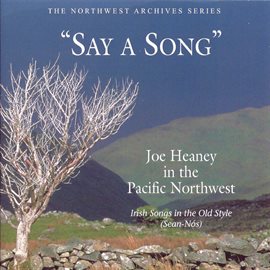 Cover image for Say A Song: Joe Heaney In The Pacific Northwest- Irish Songs In The Old Style