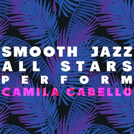 Cover image for Smooth Jazz All Stars Perform Camila Cabello