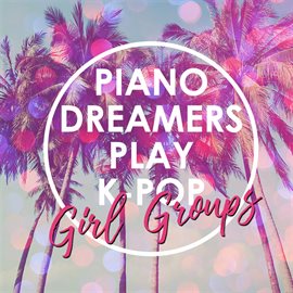 Cover image for Piano Dreamers Play K-Pop Girl Groups (Instrumental)