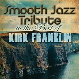 Cover image for Smooth Jazz Tribute To The Best Of Kirk Franklin