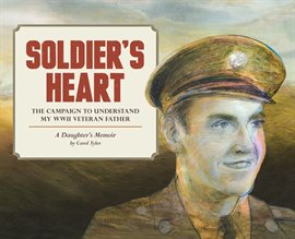 Cover image for Soldier's Heart: The Campaign to Understand My WWII Veteran Father: A Daughter's Memoir