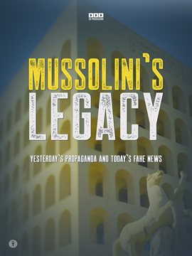 Mussolini's Legacy: Yesterday's Propaganda and Today's Fake News Mussolini's Legacy: Yesterday's Propaganda and Today's Fake News
