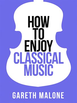 Cover image for Gareth Malone's How To Enjoy Classical Music