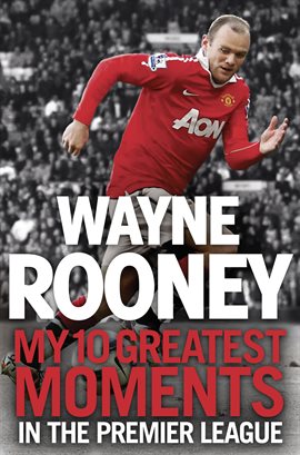 Cover image for Wayne Rooney: My 10 Greatest Moments in the Premier League