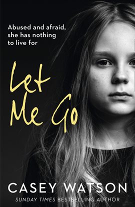 Cover image for Let Me Go: Abused and Afraid, She Has Nothing to Live for