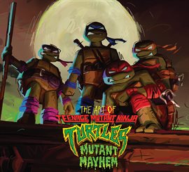 Cover image for The Art of Teenage Mutant Ninja Turtles: Mutant Mayhem