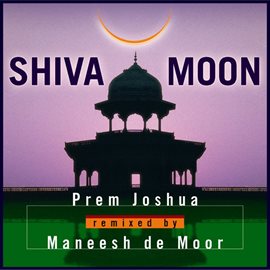 Cover image for Shiva Moon: Prem Joshua Remixed by Maneesh de Moor