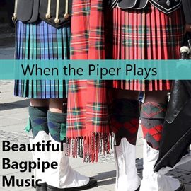 Cover image for When the Piper Plays: Beautiful Bagpipe Music