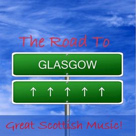 Cover image for The Road to Glasgow: Great Scottish Music!