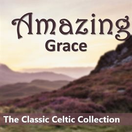 Cover image for Amazing Grace: The Classic Celtic Collection