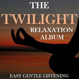 Cover image for The Twilight Relaxation Album: Easy Gentle Listening