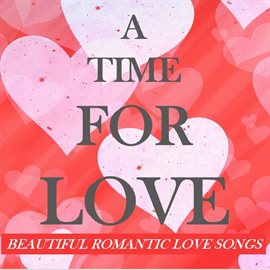 Cover image for A Time For Love: Beautiful Romantic Love Songs