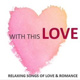 Cover image for With This Love: Relaxing Songs of Love & Romance