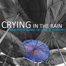 Cover image for Crying in the Rain: Beautiful Songs of Love & Longing
