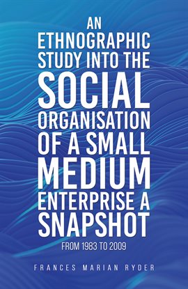 Cover image for An Ethnographic Study Into the Social Organisation of a Small Medium Enterprise a Snapshot From 1...