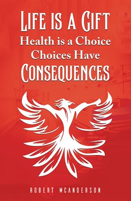 Cover image for Life Is a Gift; Health Is a Choice, Choices Have Consequences