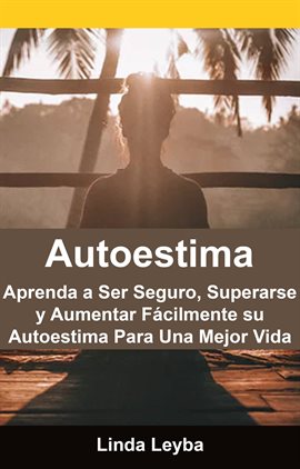 Imagen de portada para Autoestima: Aprenda a Ser Seguro, Superarse y Aumentar Fácilmente su Autoestima Para Una Mejor Vida.