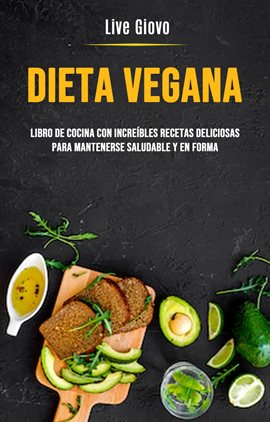 Imagen de portada para Dieta Vegana: Libro De Cocina Con Increíbles Recetas Deliciosas Para Mantenerse Saludable Y En Forma