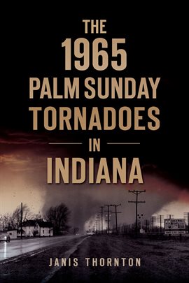 Cover image for The 1965 Palm Sunday Tornadoes in Indiana