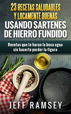 Imagen de portada para 23 Recetas Saludables y Locamente Buenas usando Sartenes de Hierro Fundido