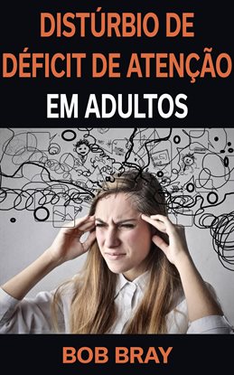 Distúrbio de Déficit de Atenção em Adultos Distúrbio de Déficit de Atenção em Adultos
