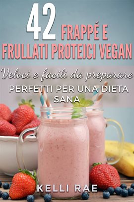 Cover image for 42 Frappé e Frullati Proteici Vegan - Veloci e facili da preparare. Perfetti per una dieta sana