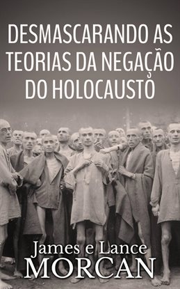 Desmascarando as Teorias da Negação do Holocausto Desmascarando as Teorias da Negação do Holocausto