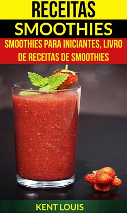 Receitas: Smoothies: Smoothies para Iniciantes, Livro de Receitas de Smoothies Receitas: Smoothies: Smoothies para Iniciantes, Livro de Receitas de Smoothies