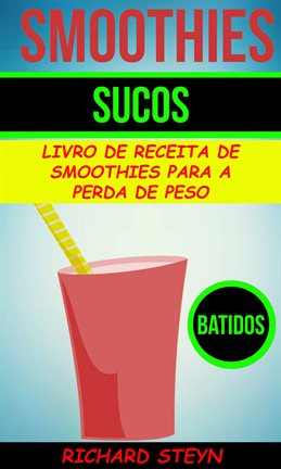 Smoothies: Sucos: Livro de Receita de Smoothies Para a Perda de Peso (Batidos) Smoothies: Sucos: Livro de Receita de Smoothies Para a Perda de Peso (Batidos)