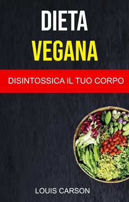 Dieta Vegana: Disintossica Il Tuo Corpo Dieta Vegana: Disintossica Il Tuo Corpo
