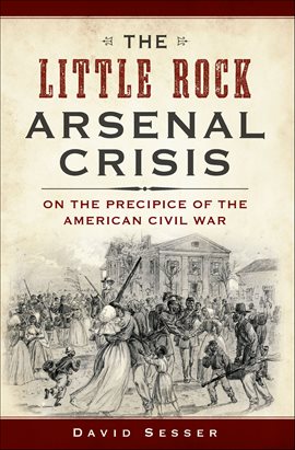 Cover image for The Little Rock Arsenal Crisis: On the Precipice of the American Civil War