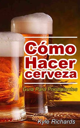 Cover image for Cómo hacer cerveza: guía para principiantes