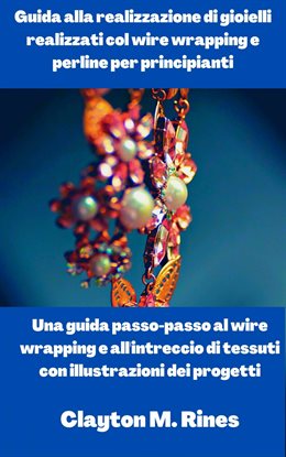 Guida alla realizzazione di gioielli realizzati col wire wrapping e perline per principianti Guida alla realizzazione di gioielli realizzati col wire wrapping e perline per principianti