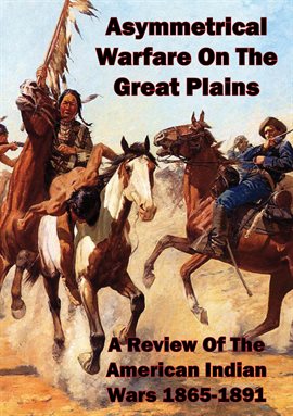 Cover image for Asymmetrical Warfare On The Great Plains: A Review Of The American Indian Wars-1865-1891