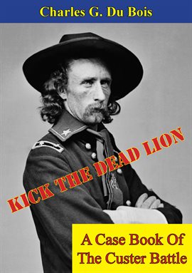 Imagen de portada para Kick The Dead Lion: A Case Book Of The Custer Battle