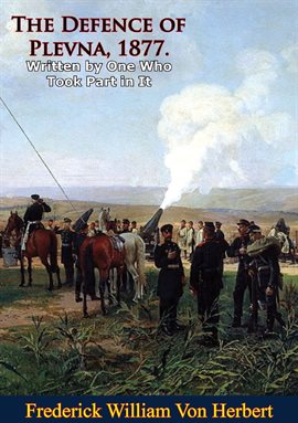 Cover image for The Defence of Plevna, 1877. Written by One Who Took Part in It