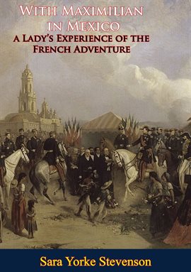 Cover image for With Maximilian in Mexico: A Lady's Experience of the French Adventure
