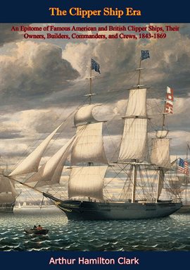 Cover image for The Clipper Ship Era: An Epitome of Famous American and British Clipper Ships,