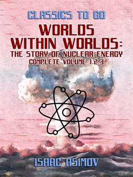 Cover image for Worlds Within Worlds: The Story of Nuclear Energy, Complete Volume 1,2,3