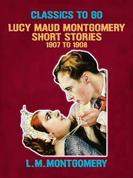 Cover image for Lucy Maud Montgomery Short Stories, 1907 to 1908