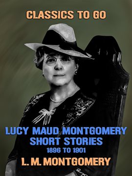 Cover image for Lucy Maud Montgomery Short Stories, 1896 to 1901