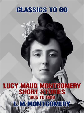 Cover image for Lucy Maud Montgomery Short Stories, 1905 to 1906