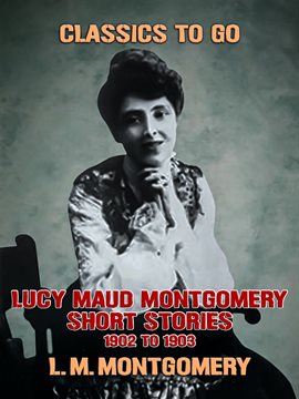 Cover image for Lucy Maud Montgomery Short Stories, 1901 to 1903