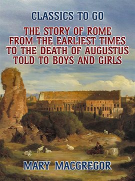 Imagen de portada para The Story of Rome, From the Earliest Times to the Death of Augustus, Told to Boys and Girls