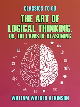 Cover image for The Art of Logical Thinking, or, The Laws of Reasoning