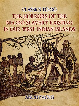Cover image for The Horrors of the Negro Slavery Existing in Our West Indian Islands