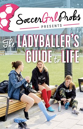 Cover image for SoccerGrlProbs Presents: The Ladyballer's Guide to Life